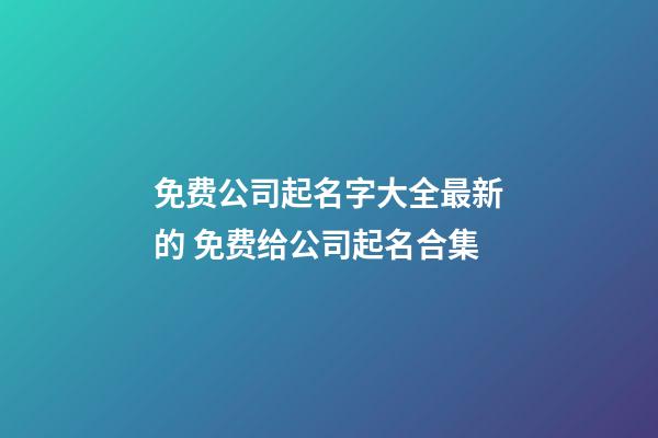 免费公司起名字大全最新的 免费给公司起名合集-第1张-公司起名-玄机派